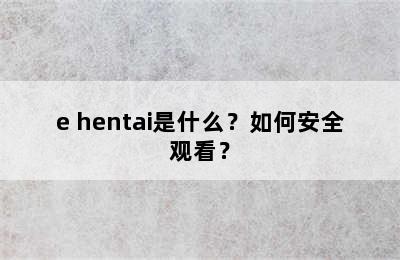 e hentai是什么？如何安全观看？